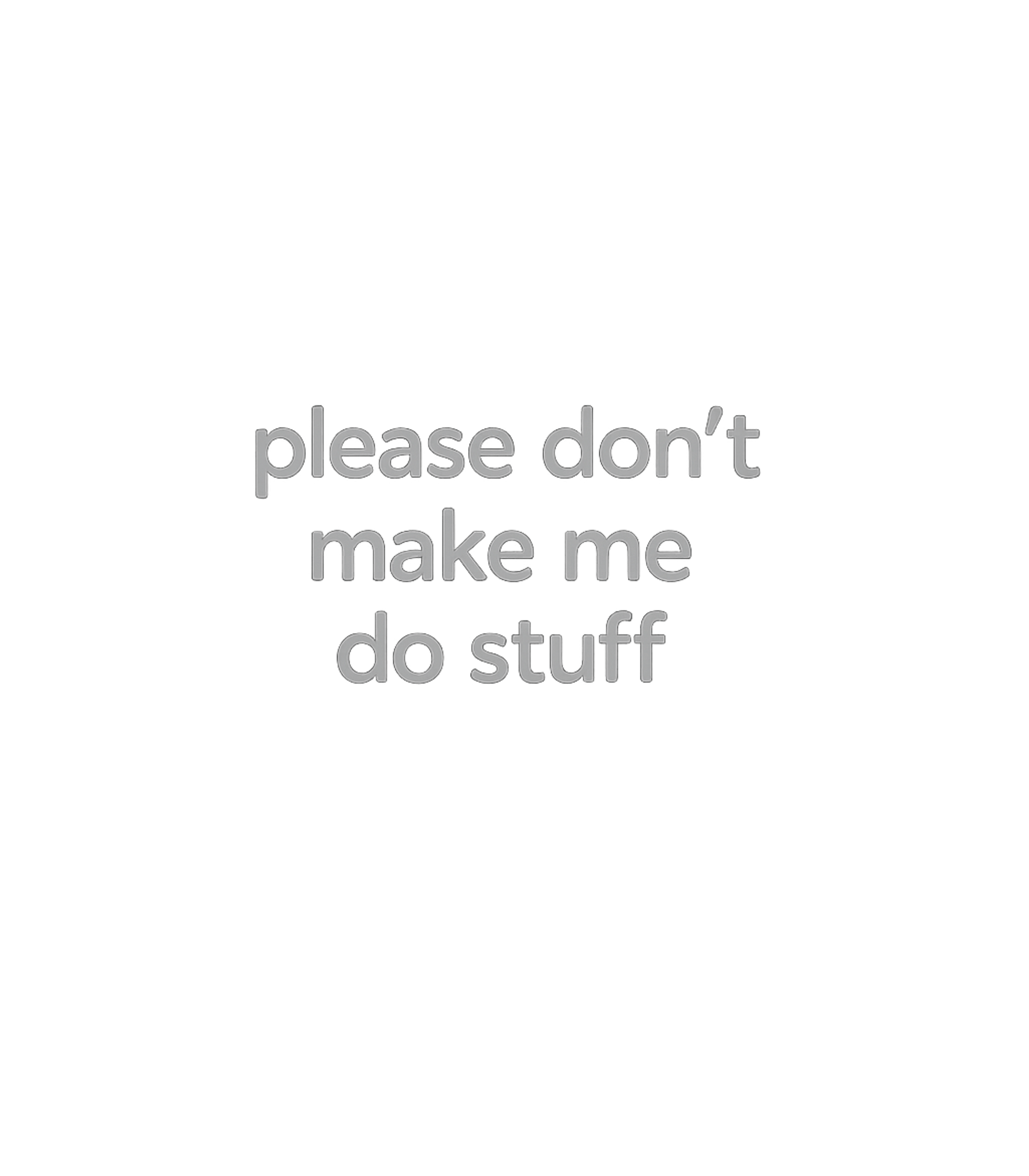 Don't Make Me Do Stuff