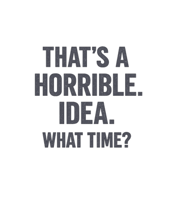 That's A Horrible Idea What Time T-Shirt