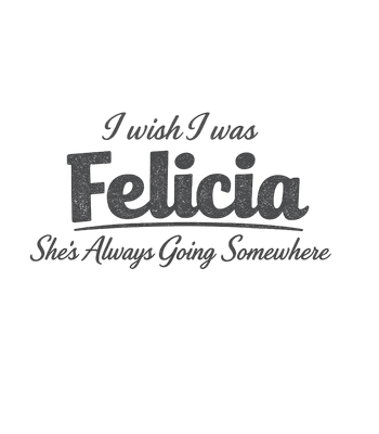 I Wish I Was Felicia