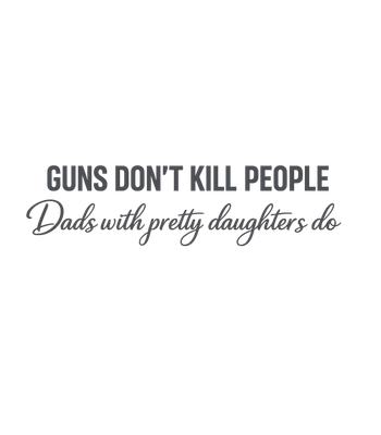 Guns Don't Kill People Dads With Pretty Daughters Do Funny Dad T-Shirt