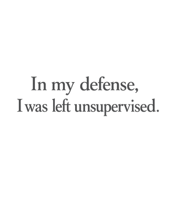 In My Defense I was Left Unsupervised T-Shirt