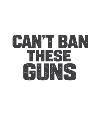Can't Ban These Guns