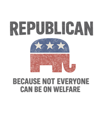 Republian Because Not Everyone Can Be On Welfare T-Shirt