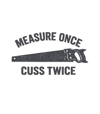 Measure Once Cuss Twice