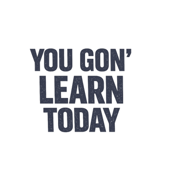 You Gon' Learn Today