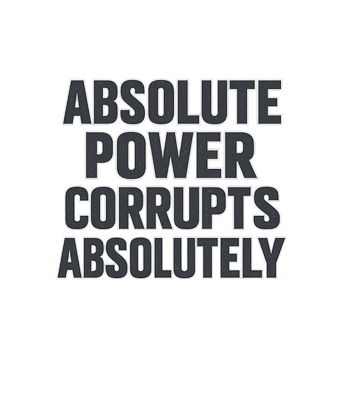 Power Corrupts Absolutely