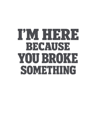 I'm Here, You Broke It