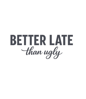 Better Late Than Ugly