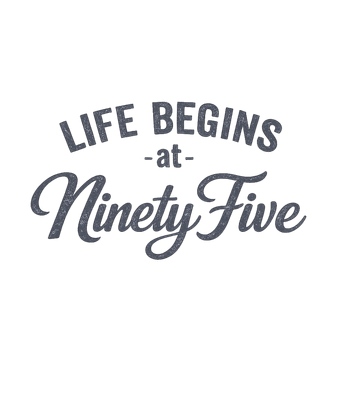 Life Begins At Ninety Five