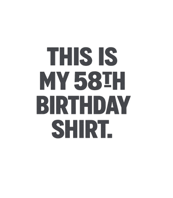 My 58th Birthday Shirt