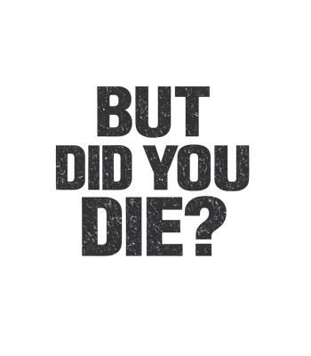 But Did You Die