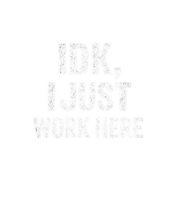 IDK, I Just Work Here