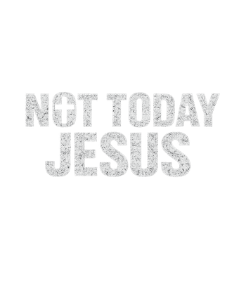 Not Today Jesus