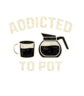 Addicted To Pot Coffee