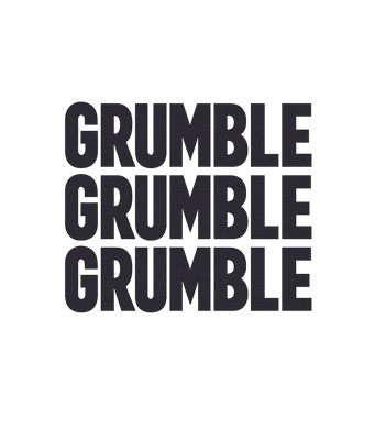 Grumble Grumble Grumble