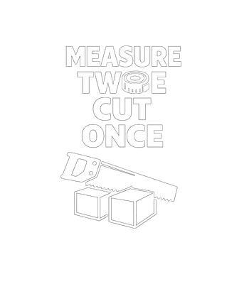 Measure Twice Cut Once