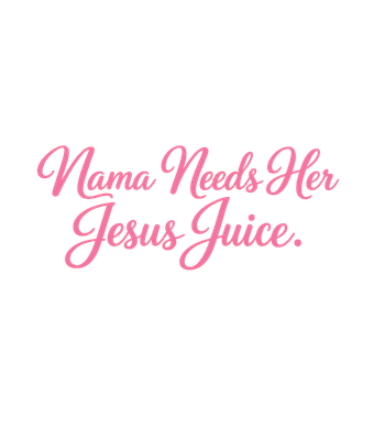 Mama Needs Jesus Juice