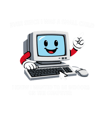 Ever Since I Was A Small Child I Knew I Wanted To Be Indoors On The Computer.