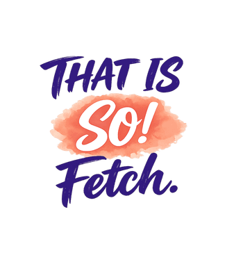 That Is So Fetch