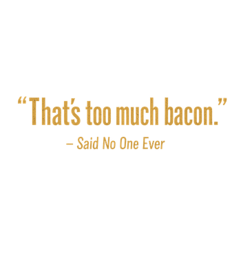 Never Too Much Bacon